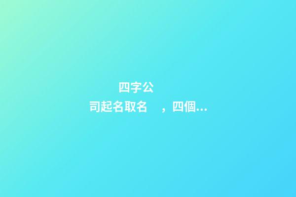 四字公司起名取名，四個字的公司名字大全-第1張-公司起名-玄機派